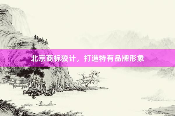 北京商标狡计，打造特有品牌形象