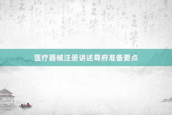 医疗器械注册讲述尊府准备要点