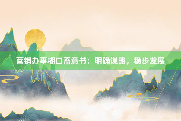 营销办事糊口蓄意书：明确谋略，稳步发展