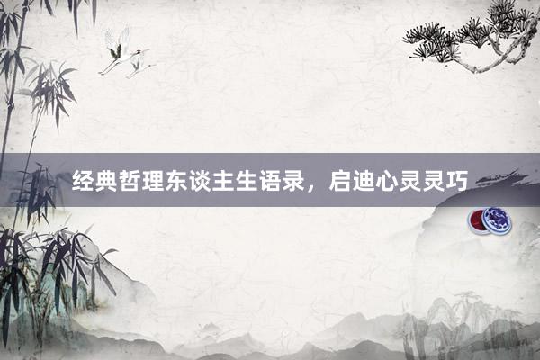 经典哲理东谈主生语录，启迪心灵灵巧